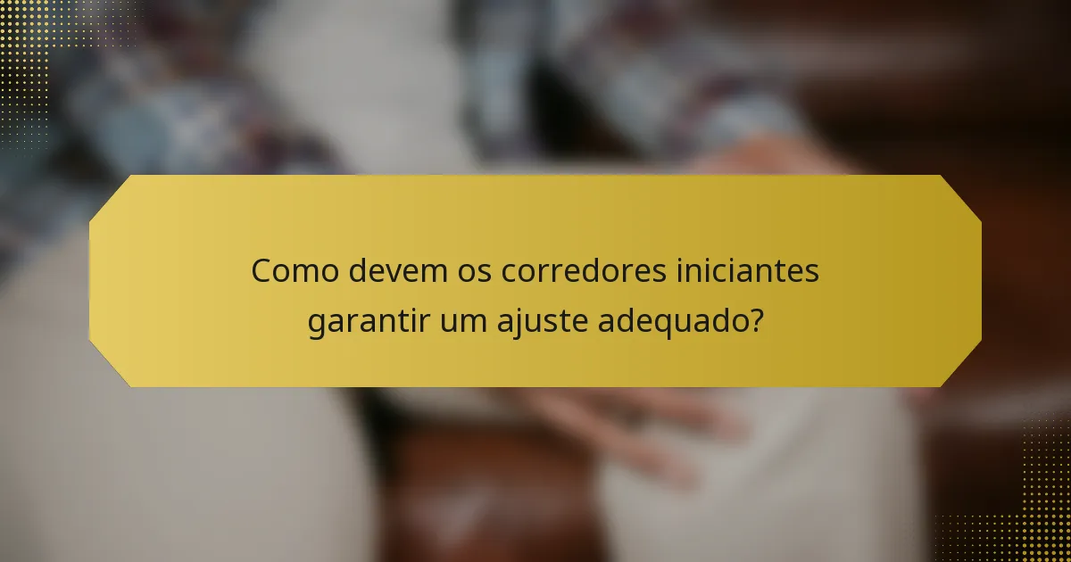 Como devem os corredores iniciantes garantir um ajuste adequado?