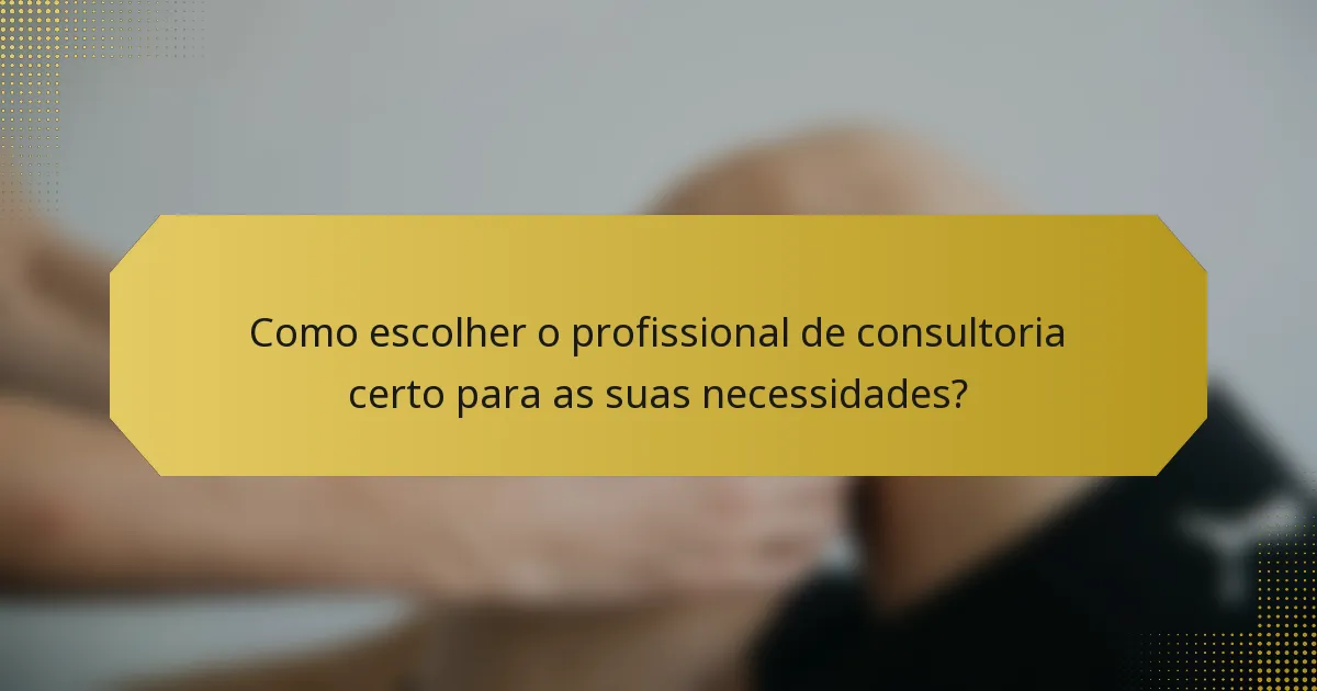 Como escolher o profissional de consultoria certo para as suas necessidades?