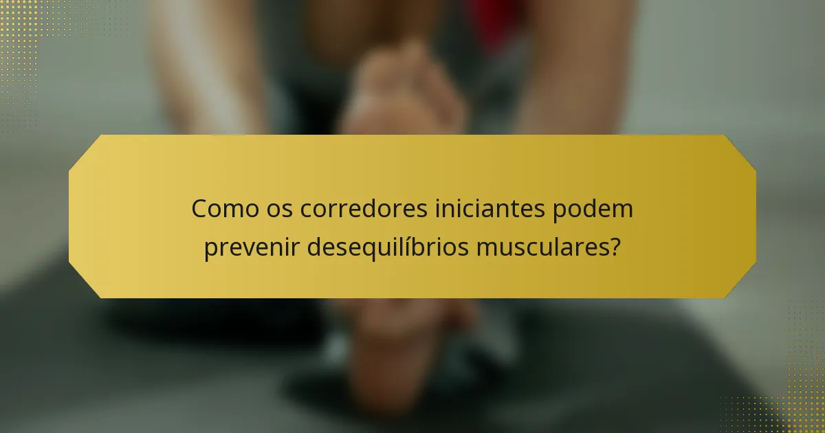 Como os corredores iniciantes podem prevenir desequilíbrios musculares?
