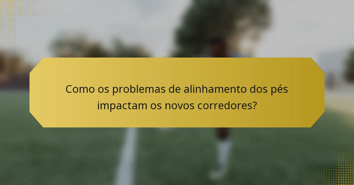 Como os problemas de alinhamento dos pés impactam os novos corredores?