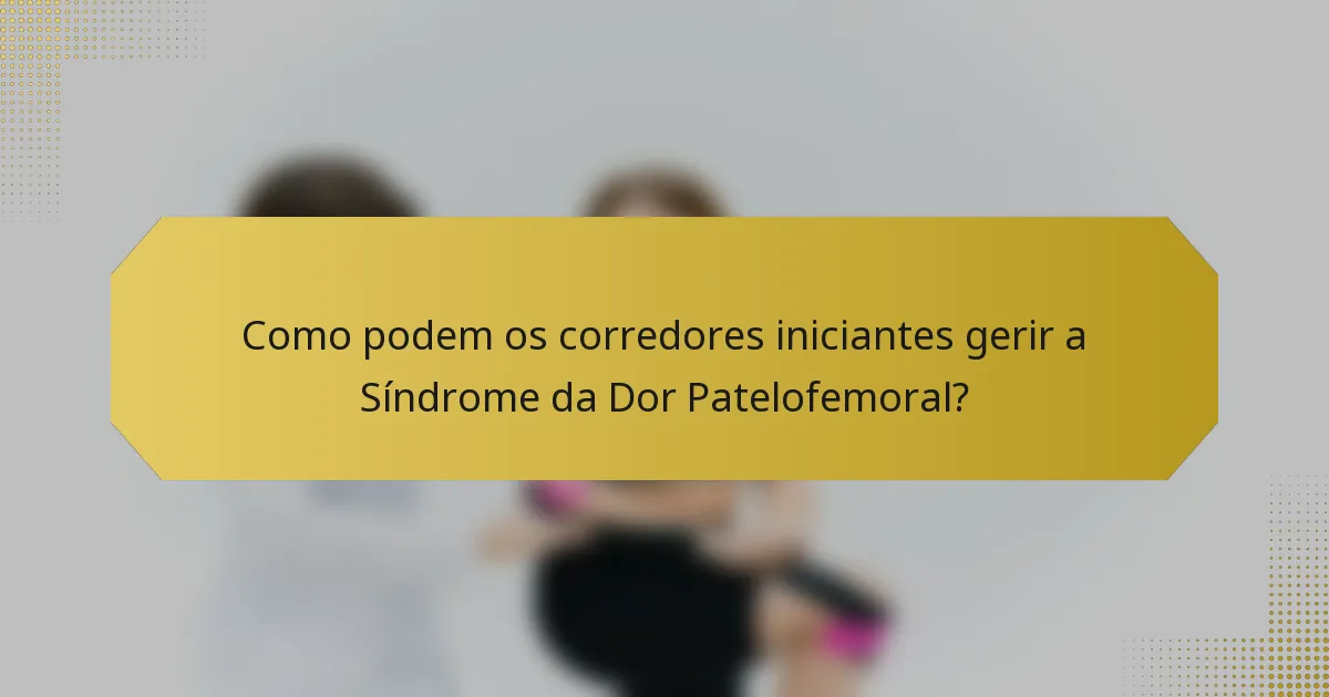 Como podem os corredores iniciantes gerir a Síndrome da Dor Patelofemoral?
