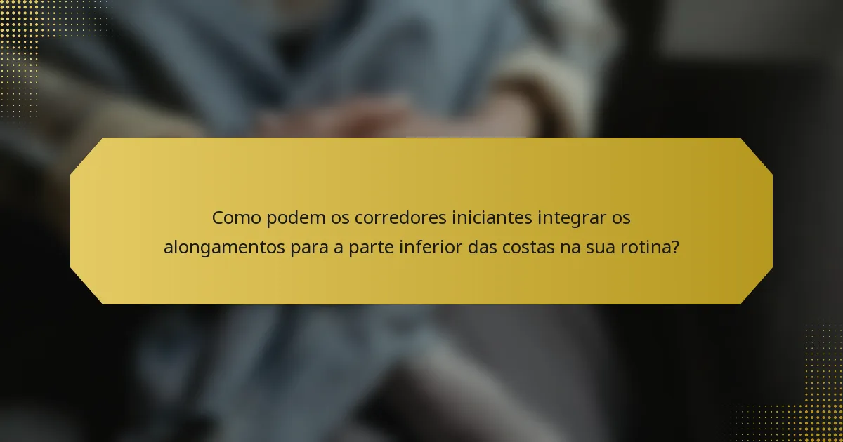 Como podem os corredores iniciantes integrar os alongamentos para a parte inferior das costas na sua rotina?