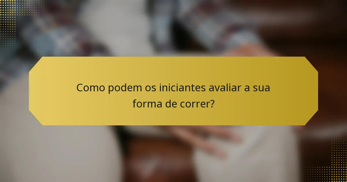 Como podem os iniciantes avaliar a sua forma de correr?