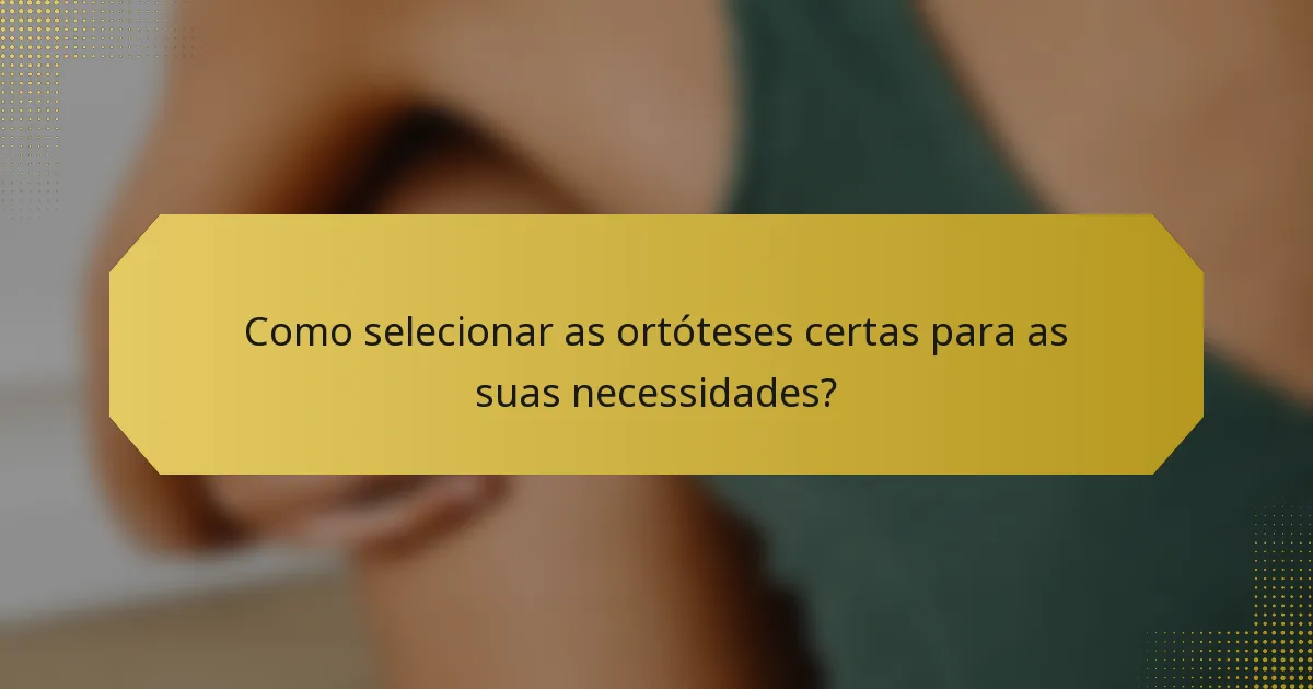 Como selecionar as ortóteses certas para as suas necessidades?