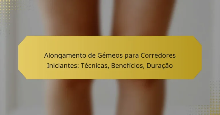 Alongamento de Gémeos para Corredores Iniciantes: Técnicas, Benefícios, Duração