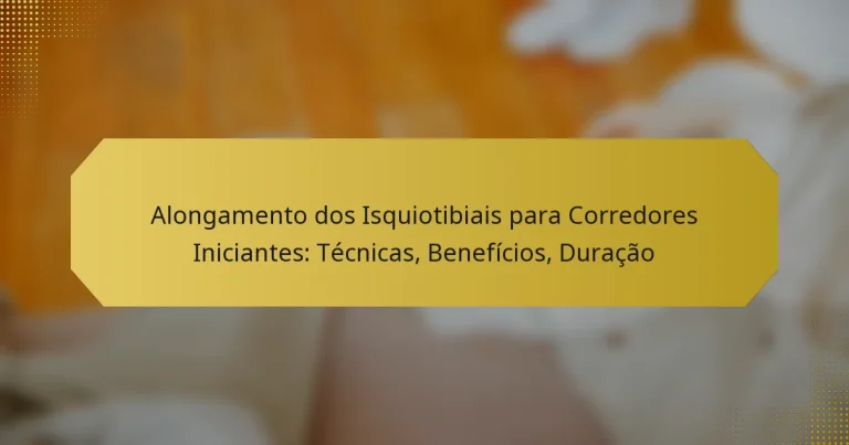 Alongamento dos Isquiotibiais para Corredores Iniciantes: Técnicas, Benefícios, Duração