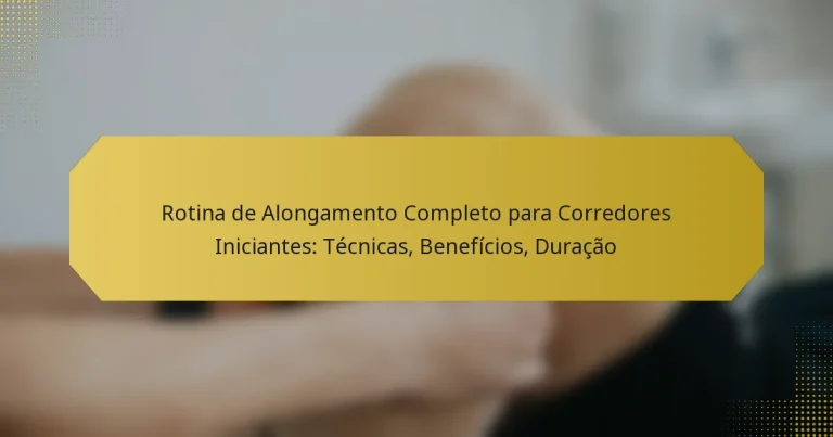 Rotina de Alongamento Completo para Corredores Iniciantes: Técnicas, Benefícios, Duração