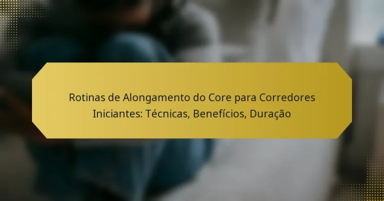 Rotinas de Alongamento do Core para Corredores Iniciantes: Técnicas, Benefícios, Duração