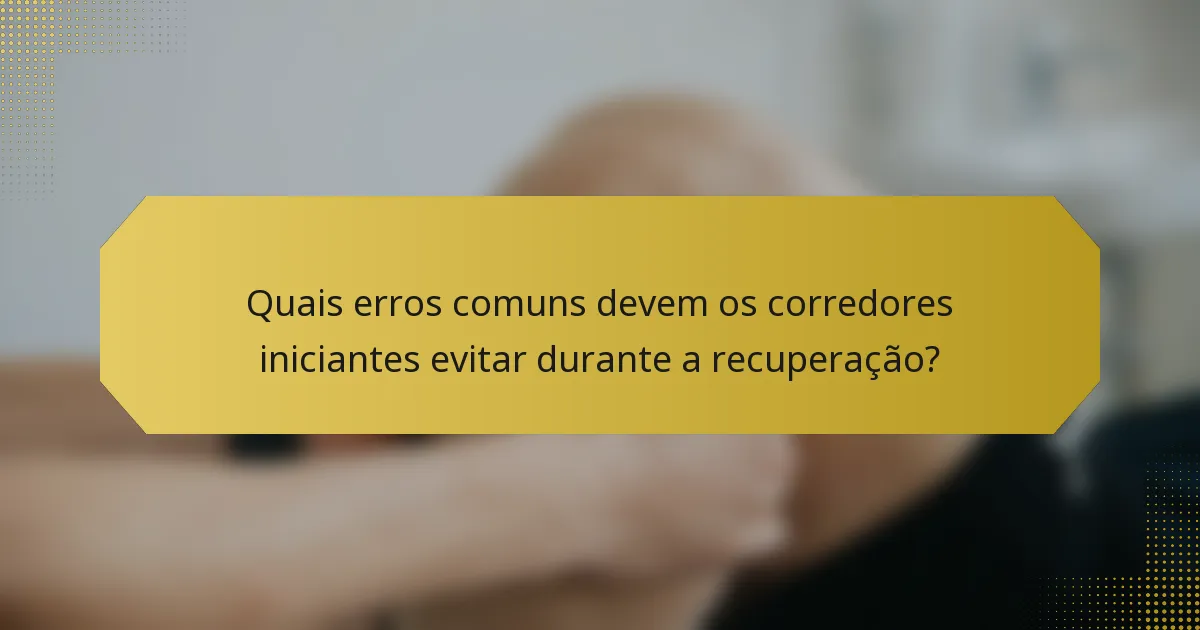 Quais erros comuns devem os corredores iniciantes evitar durante a recuperação?