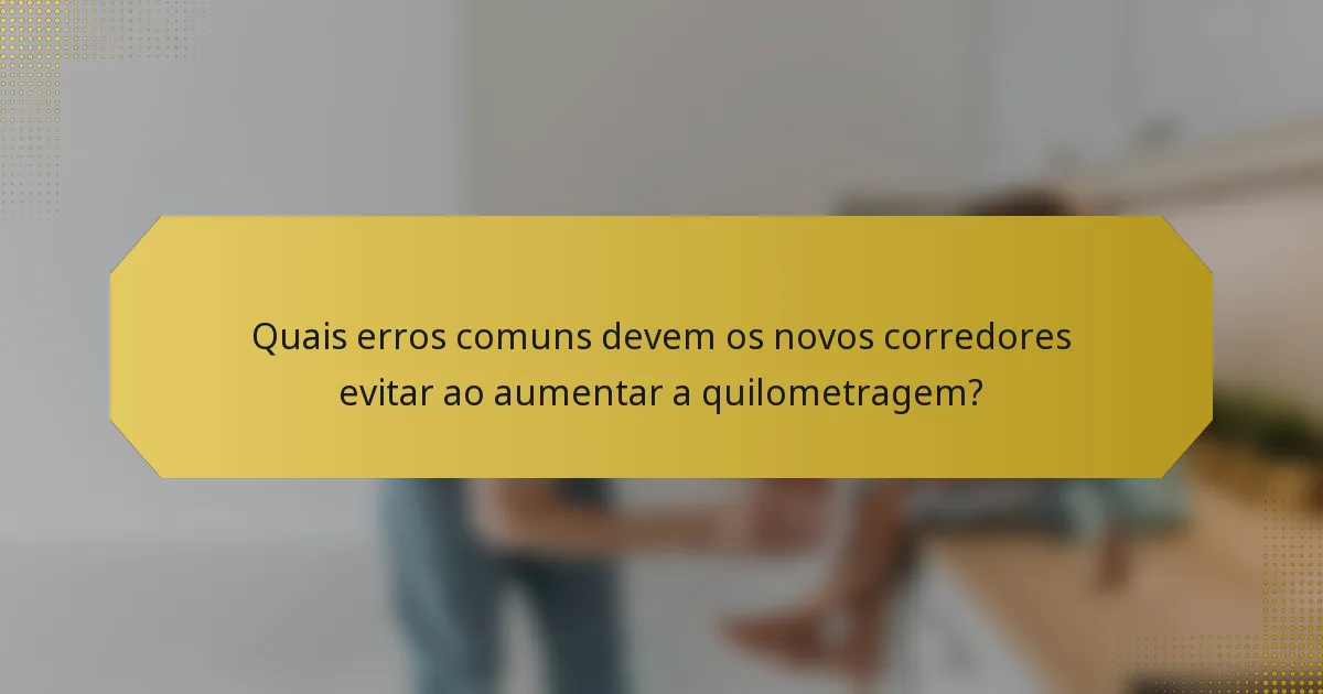Quais erros comuns devem os novos corredores evitar ao aumentar a quilometragem?