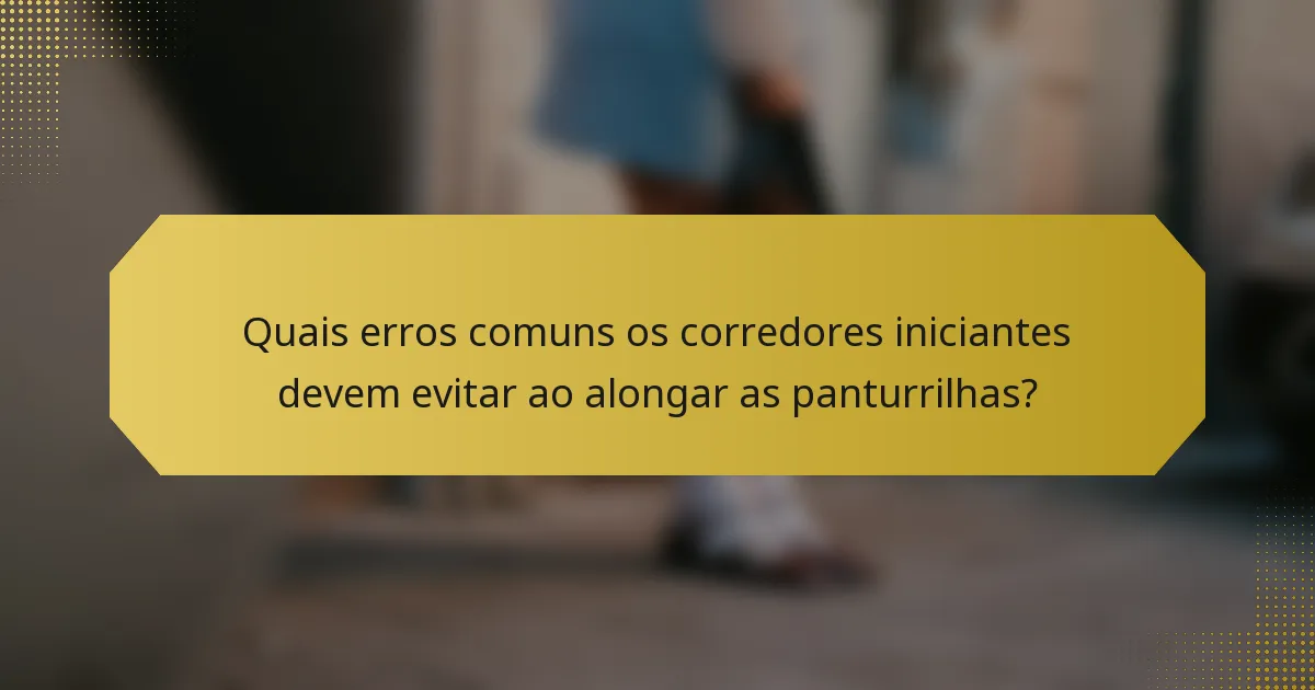 Quais erros comuns os corredores iniciantes devem evitar ao alongar as panturrilhas?