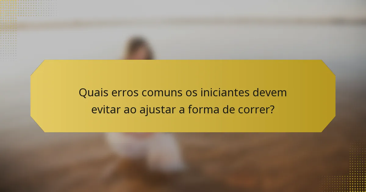 Quais erros comuns os iniciantes devem evitar ao ajustar a forma de correr?