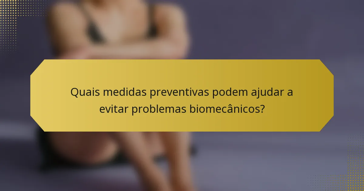 Quais medidas preventivas podem ajudar a evitar problemas biomecânicos?