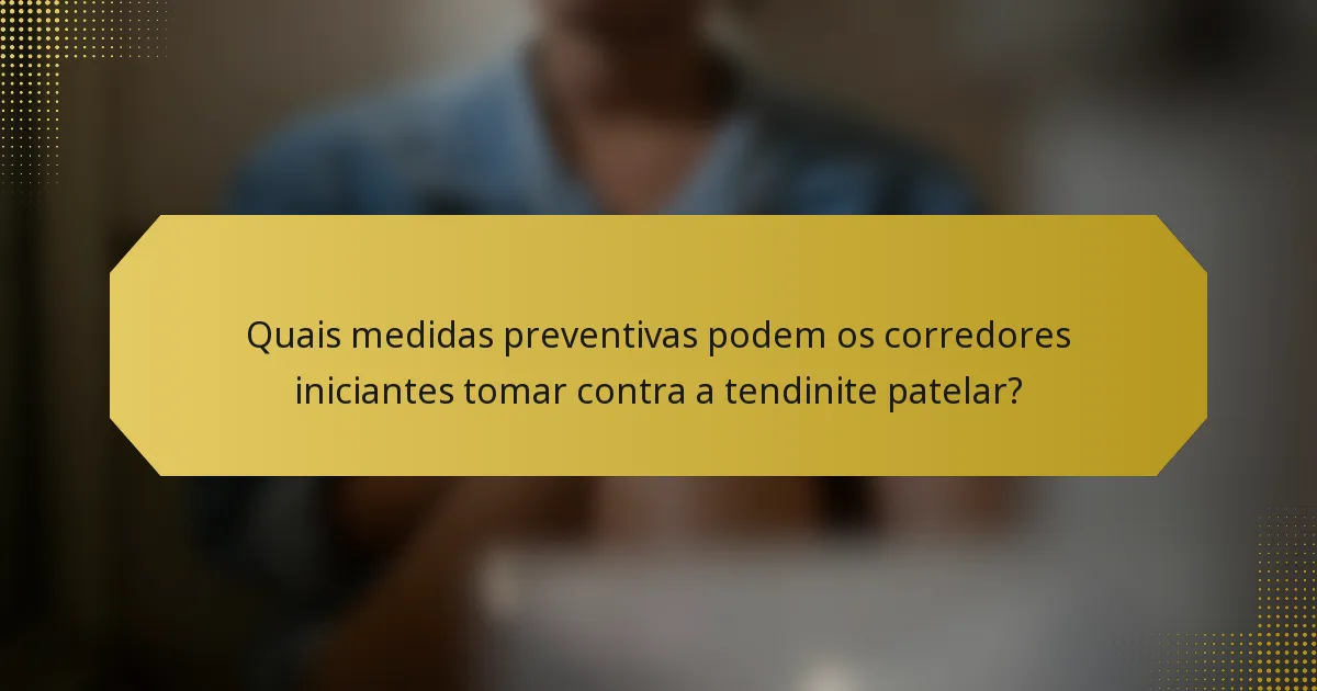 Quais medidas preventivas podem os corredores iniciantes tomar contra a tendinite patelar?