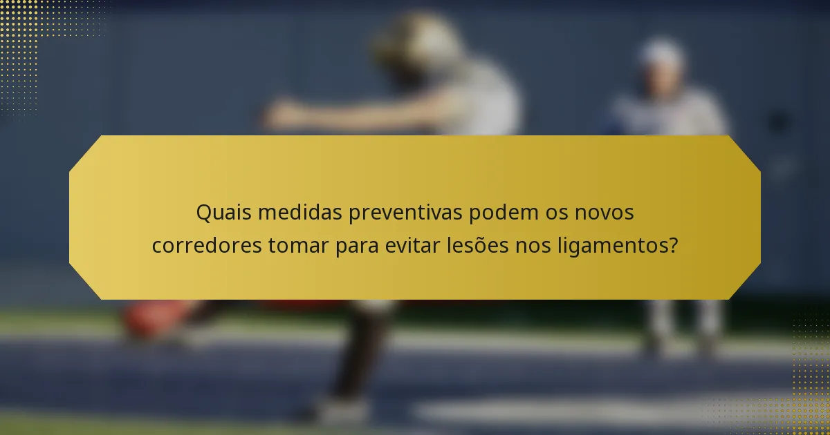 Quais medidas preventivas podem os novos corredores tomar para evitar lesões nos ligamentos?