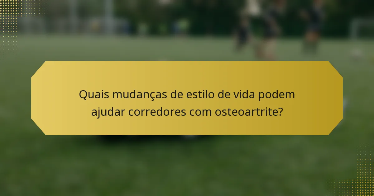 Quais mudanças de estilo de vida podem ajudar corredores com osteoartrite?