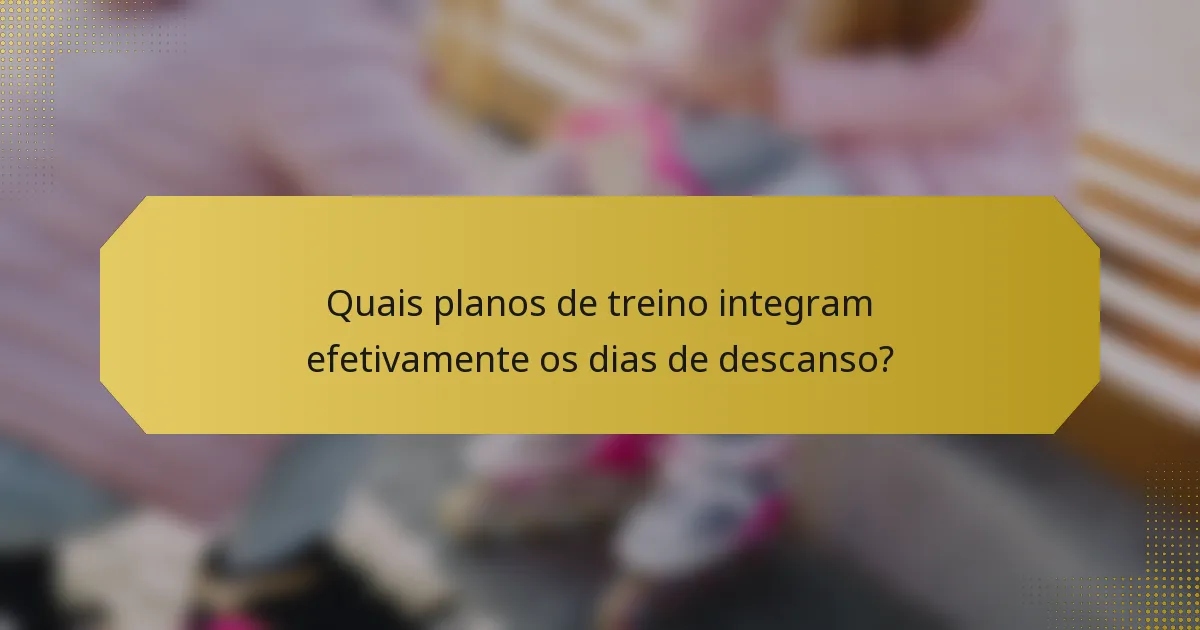 Quais planos de treino integram efetivamente os dias de descanso?
