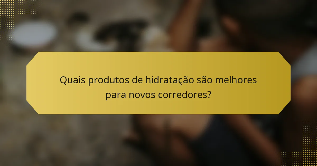 Quais produtos de hidratação são melhores para novos corredores?