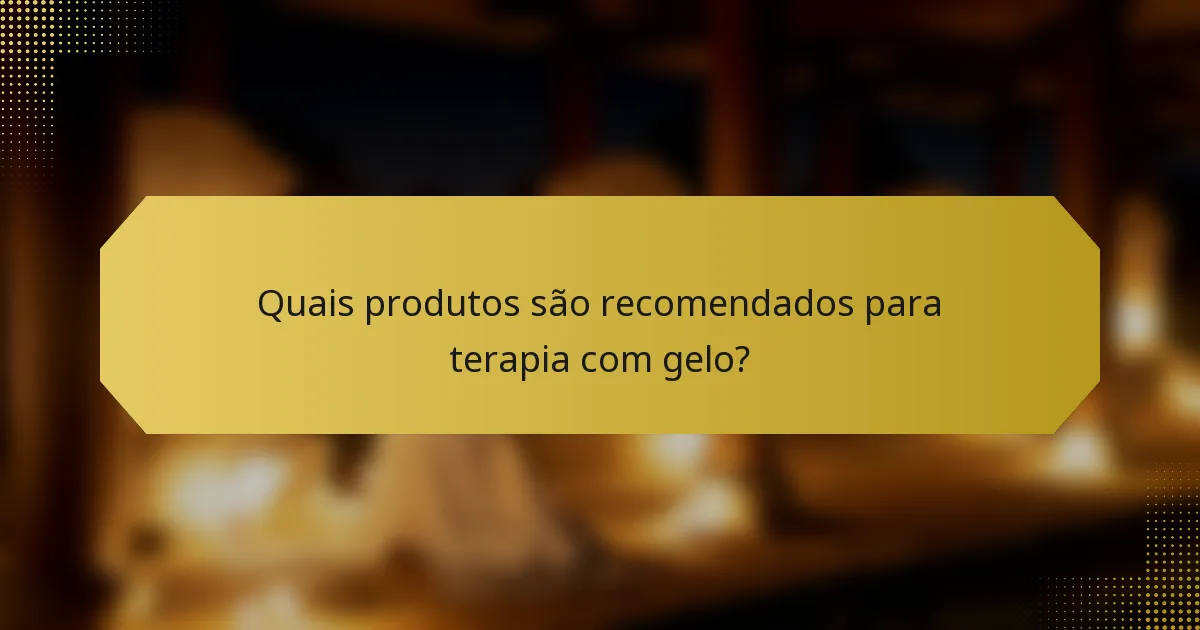 Quais produtos são recomendados para terapia com gelo?