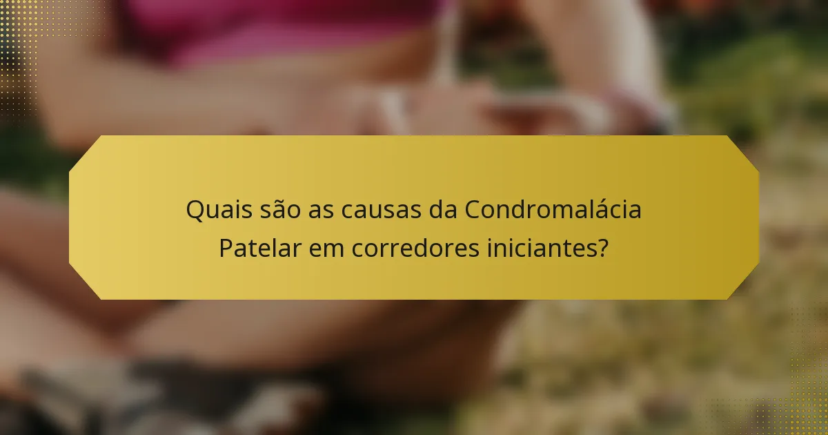 Quais são as causas da Condromalácia Patelar em corredores iniciantes?