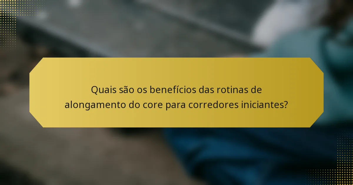 Quais são os benefícios das rotinas de alongamento do core para corredores iniciantes?