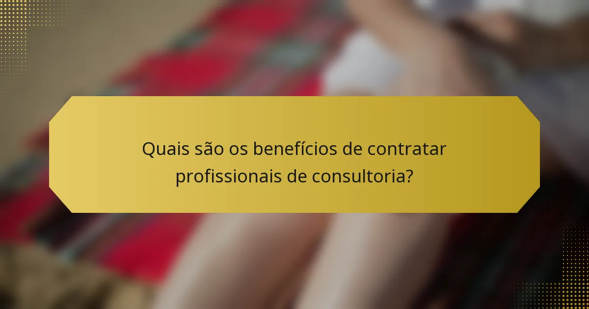 Quais são os benefícios de contratar profissionais de consultoria?