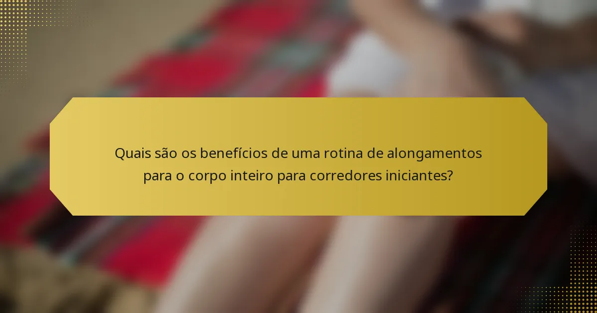 Quais são os benefícios de uma rotina de alongamentos para o corpo inteiro para corredores iniciantes?