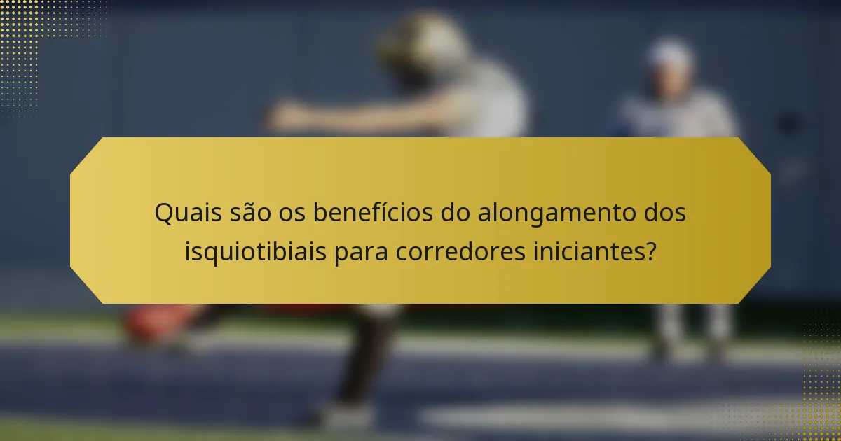 Quais são os benefícios do alongamento dos isquiotibiais para corredores iniciantes?