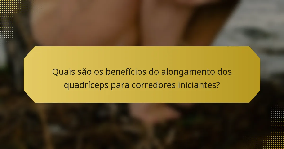 Quais são os benefícios do alongamento dos quadríceps para corredores iniciantes?