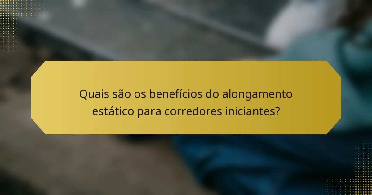 Quais são os benefícios do alongamento estático para corredores iniciantes?