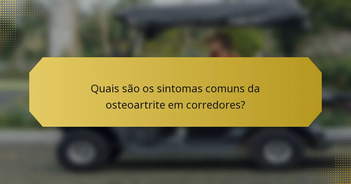 Quais são os sintomas comuns da osteoartrite em corredores?