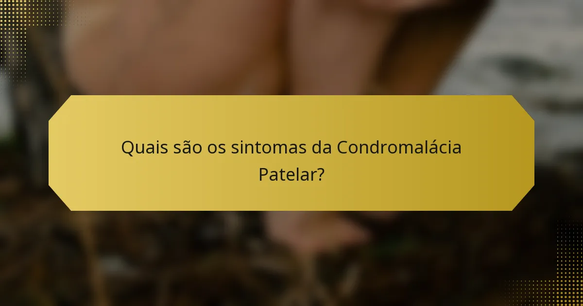 Quais são os sintomas da Condromalácia Patelar?