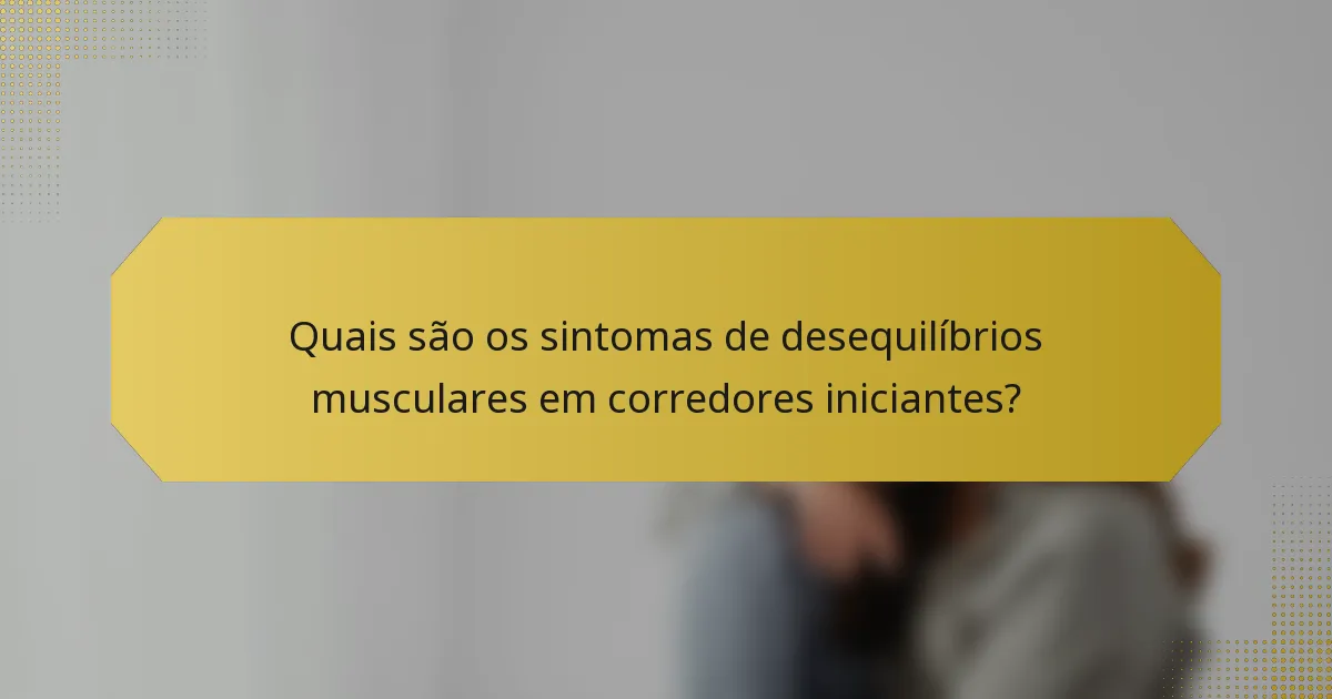 Quais são os sintomas de desequilíbrios musculares em corredores iniciantes?