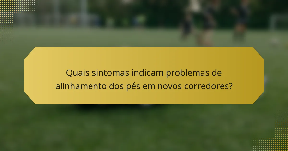 Quais sintomas indicam problemas de alinhamento dos pés em novos corredores?