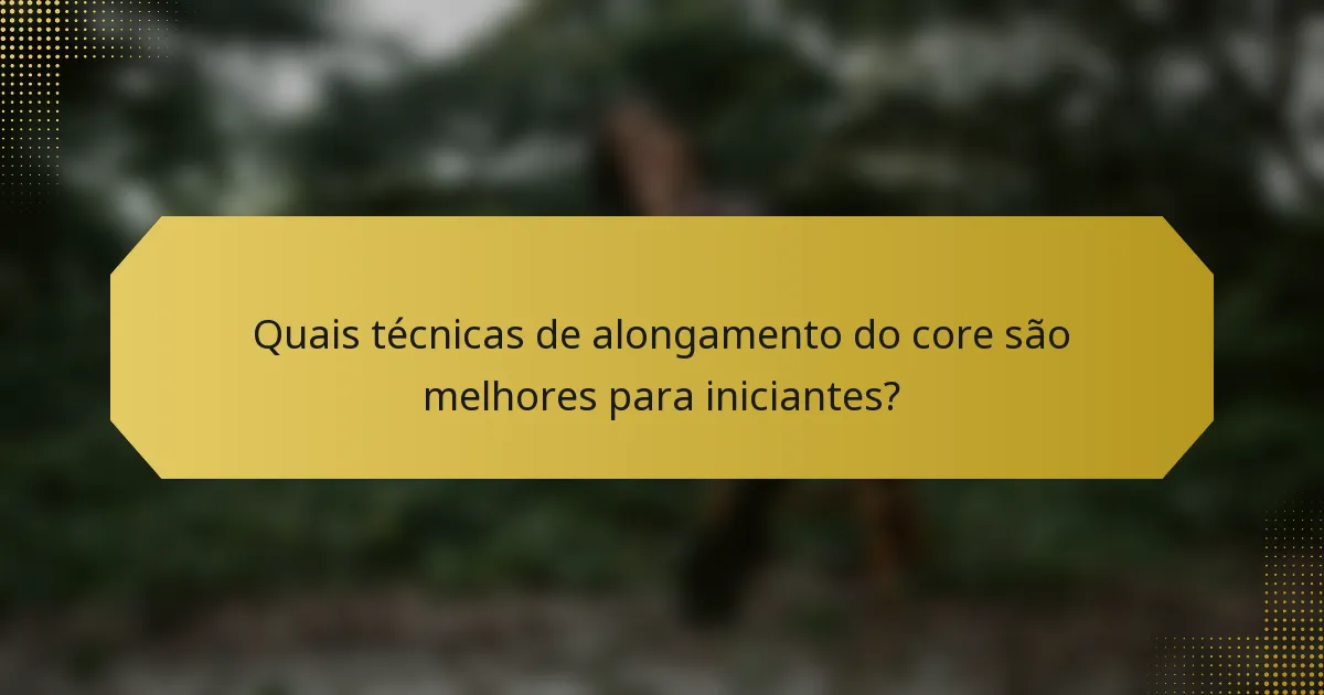 Quais técnicas de alongamento do core são melhores para iniciantes?