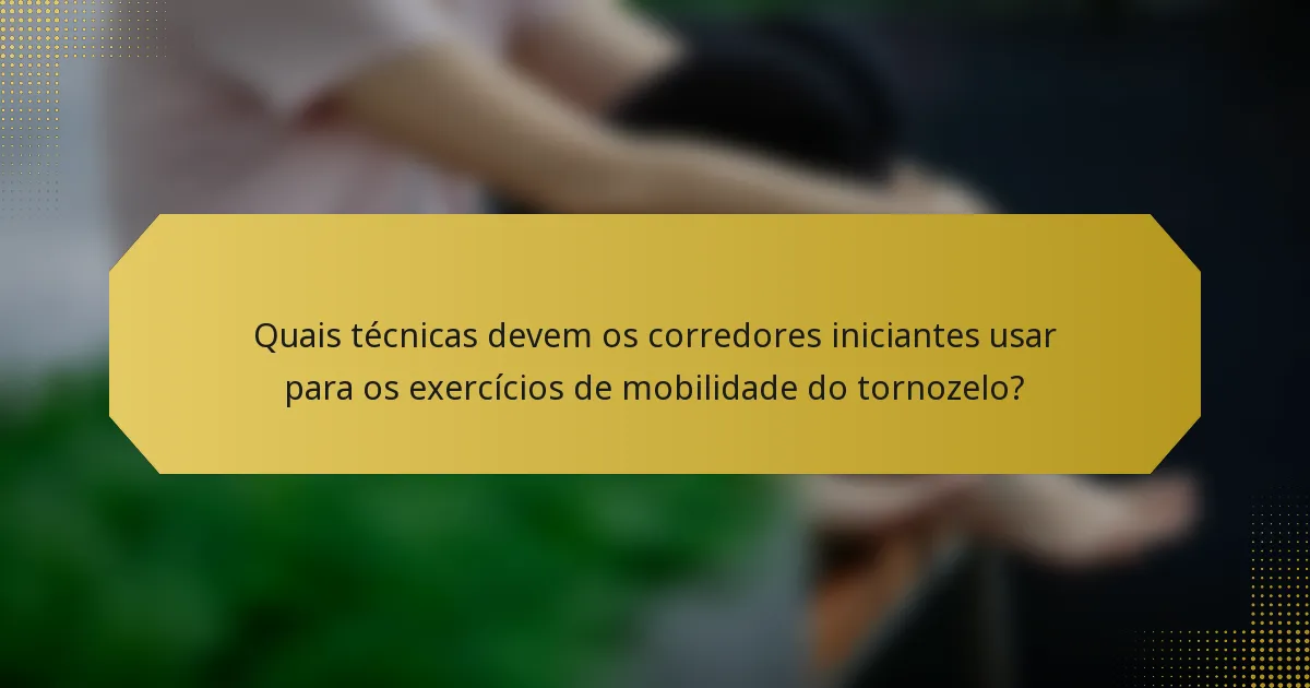 Quais técnicas devem os corredores iniciantes usar para os exercícios de mobilidade do tornozelo?