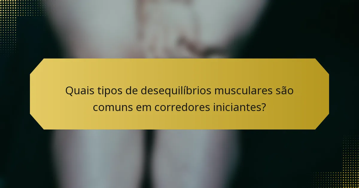 Quais tipos de desequilíbrios musculares são comuns em corredores iniciantes?
