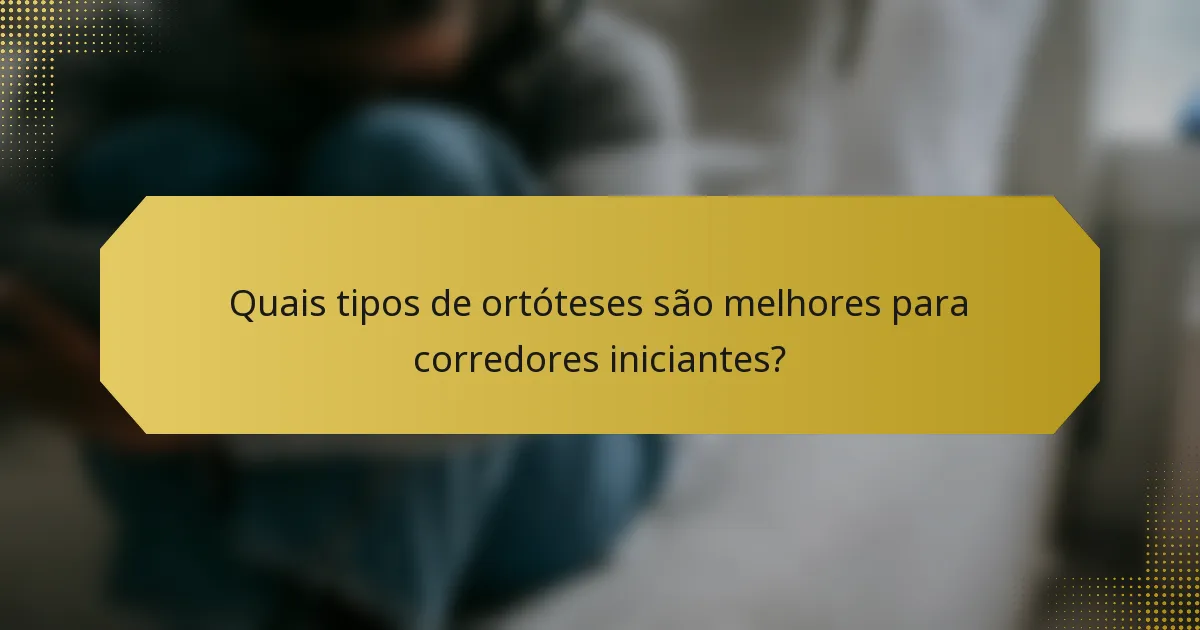 Quais tipos de ortóteses são melhores para corredores iniciantes?