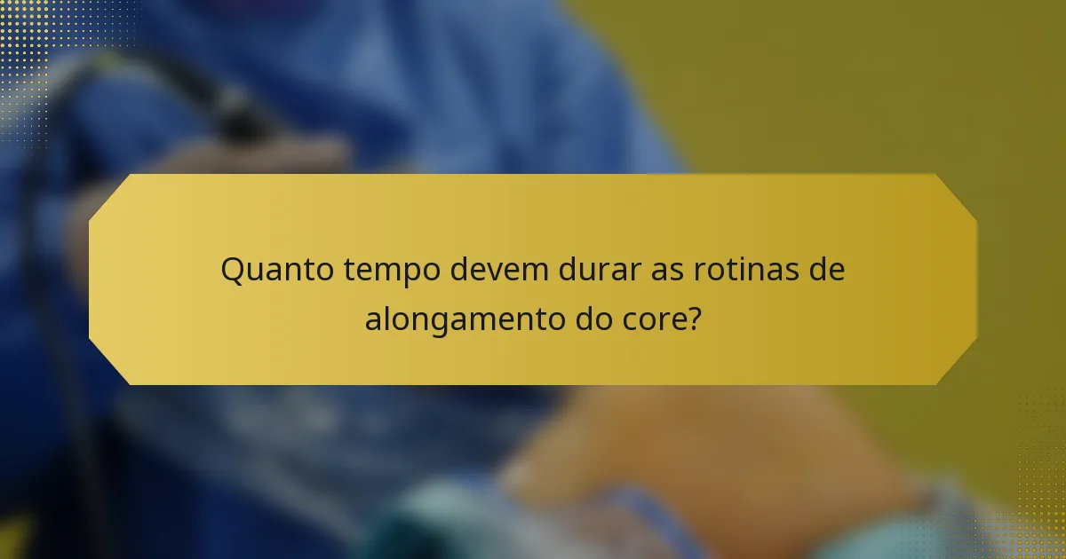 Quanto tempo devem durar as rotinas de alongamento do core?