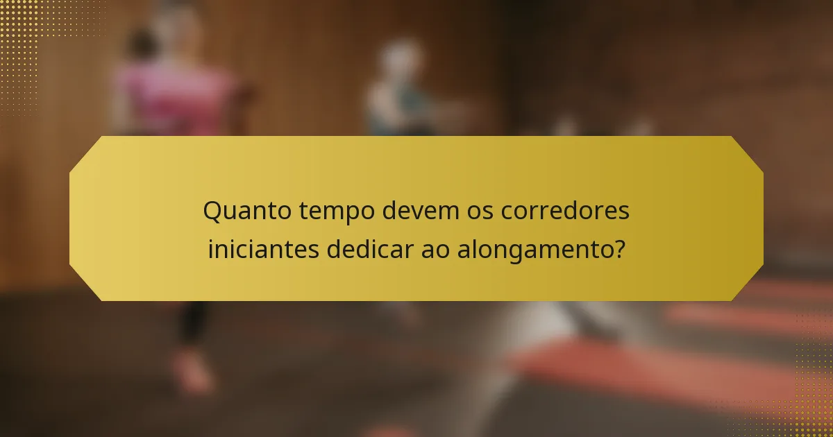 Quanto tempo devem os corredores iniciantes dedicar ao alongamento?