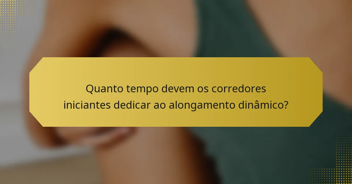 Quanto tempo devem os corredores iniciantes dedicar ao alongamento dinâmico?