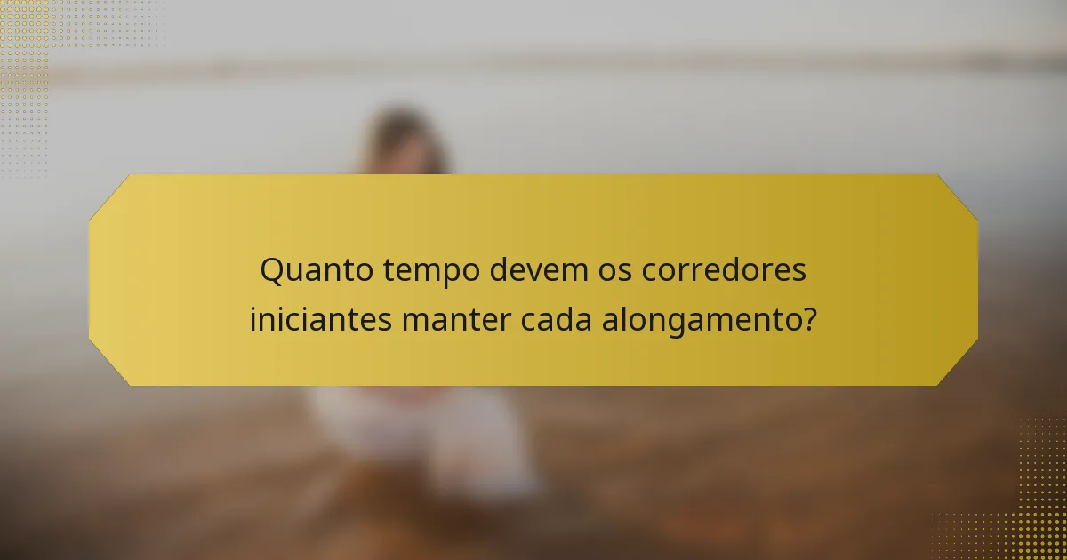 Quanto tempo devem os corredores iniciantes manter cada alongamento?