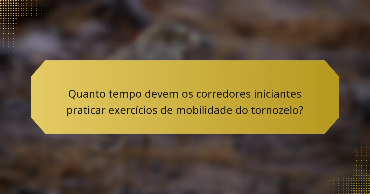 Quanto tempo devem os corredores iniciantes praticar exercícios de mobilidade do tornozelo?