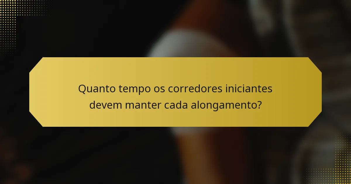 Quanto tempo os corredores iniciantes devem manter cada alongamento?