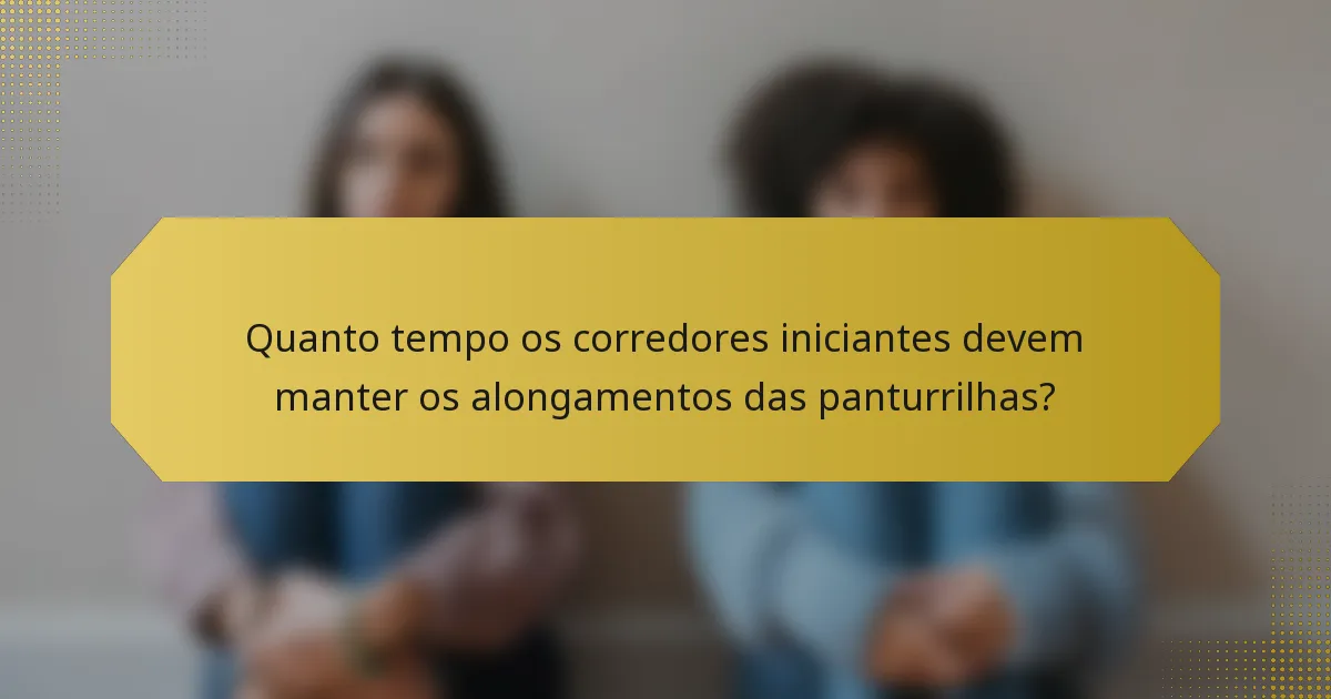Quanto tempo os corredores iniciantes devem manter os alongamentos das panturrilhas?
