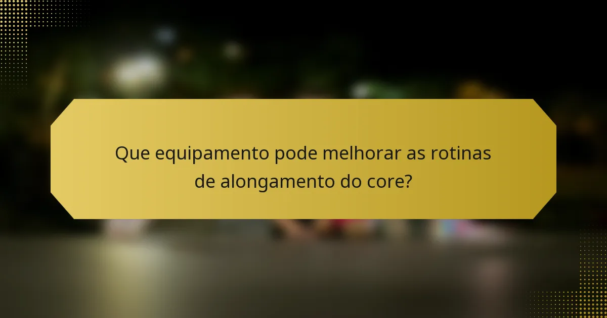 Que equipamento pode melhorar as rotinas de alongamento do core?