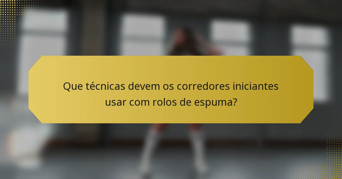 Que técnicas devem os corredores iniciantes usar com rolos de espuma?